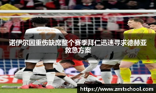 诺伊尔因重伤缺席整个赛季拜仁迅速寻求德赫亚救急方案