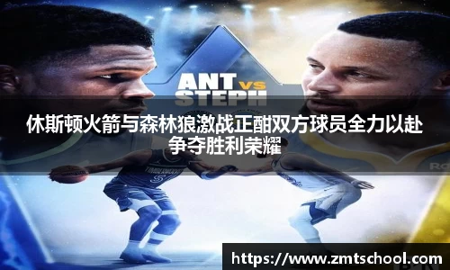 休斯顿火箭与森林狼激战正酣双方球员全力以赴争夺胜利荣耀